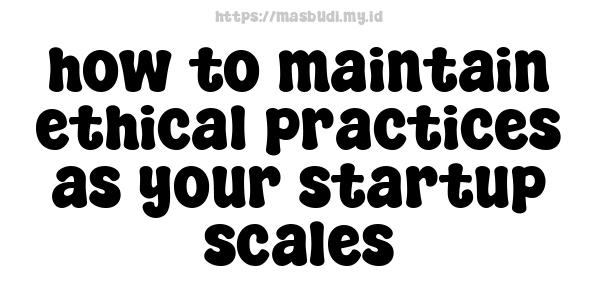 how to maintain ethical practices as your startup scales