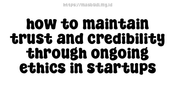 how to maintain trust and credibility through ongoing ethics in startups