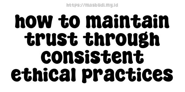 how to maintain trust through consistent ethical practices