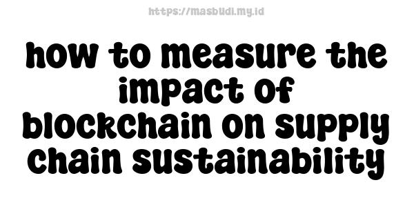 how to measure the impact of blockchain on supply chain sustainability