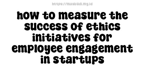 how to measure the success of ethics initiatives for employee engagement in startups