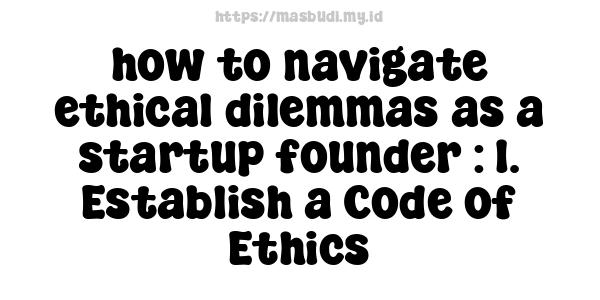 how to navigate ethical dilemmas as a startup founder : 1. Establish a Code of Ethics