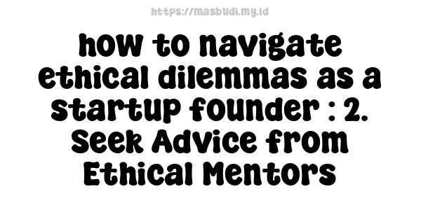 how to navigate ethical dilemmas as a startup founder : 2. Seek Advice from Ethical Mentors