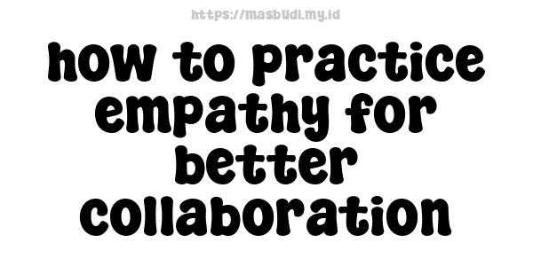 how to practice empathy for better collaboration