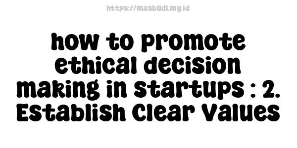 how to promote ethical decision-making in startups : 2. Establish Clear Values