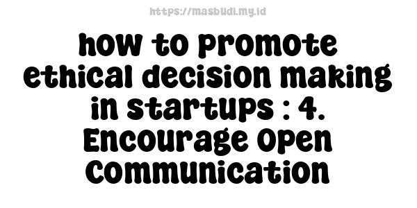 how to promote ethical decision-making in startups : 4. Encourage Open Communication