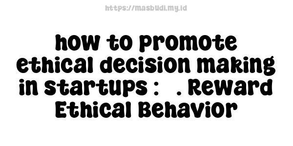 how to promote ethical decision-making in startups : 5. Reward Ethical Behavior