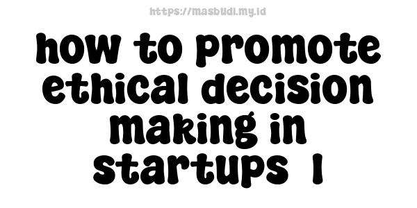 how to promote ethical decision-making in startups -1