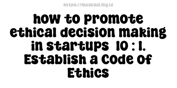 how to promote ethical decision-making in startups -10 : 1. Establish a Code of Ethics