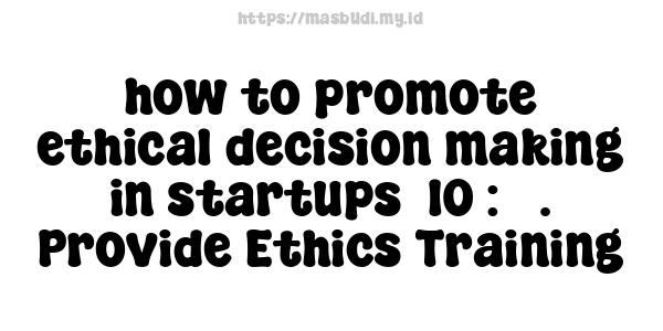 how to promote ethical decision-making in startups -10 : 3. Provide Ethics Training