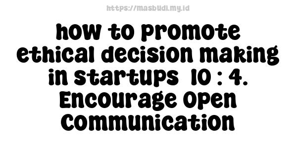 how to promote ethical decision-making in startups -10 : 4. Encourage Open Communication