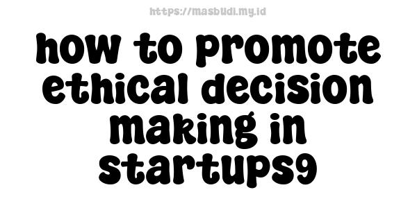 how to promote ethical decision-making in startups9