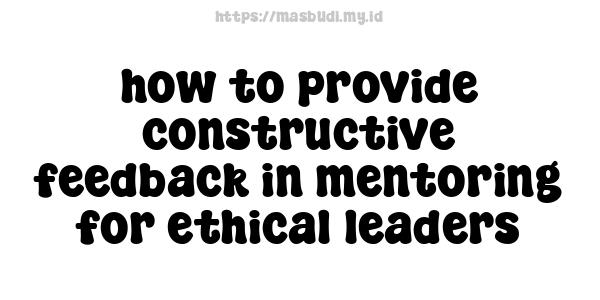 how to provide constructive feedback in mentoring for ethical leaders