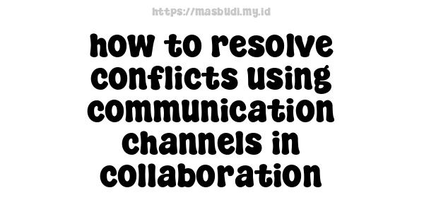 how to resolve conflicts using communication channels in collaboration