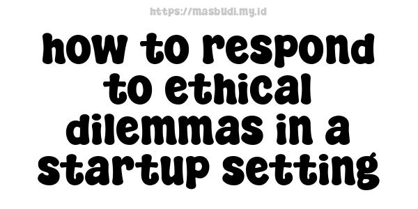 how to respond to ethical dilemmas in a startup setting