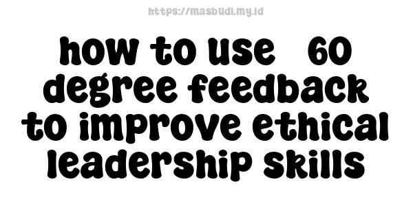 how to use 360-degree feedback to improve ethical leadership skills