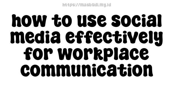 how to use social media effectively for workplace communication