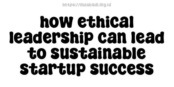 how-ethical-leadership-can-lead-to-sustainable-startup-success