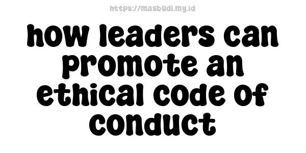 how-leaders-can-promote-an-ethical-code-of-conduct