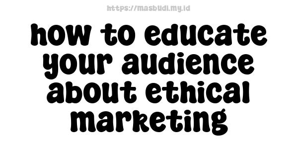 how-to-educate-your-audience-about-ethical-marketing