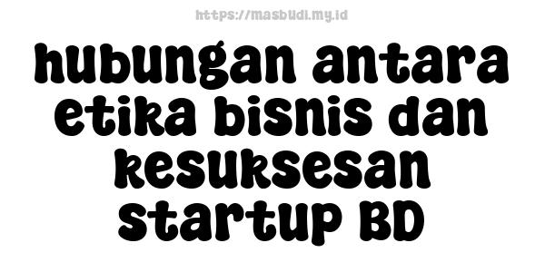 hubungan antara etika bisnis dan kesuksesan startup BD