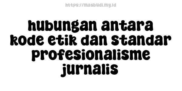 hubungan antara kode etik dan standar profesionalisme jurnalis