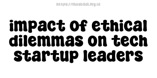 impact of ethical dilemmas on tech startup leaders