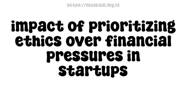 impact of prioritizing ethics over financial pressures in startups