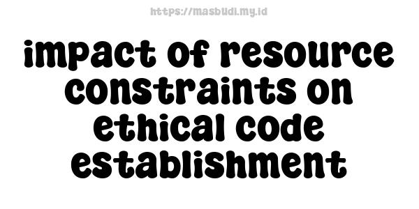 impact of resource constraints on ethical code establishment