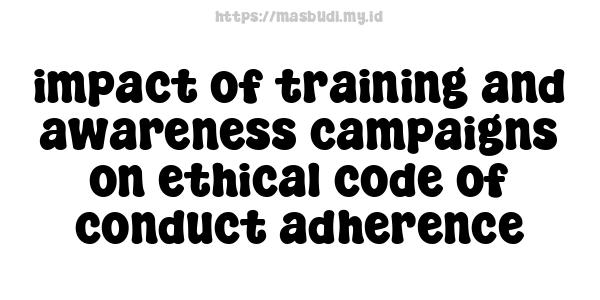 impact of training and awareness campaigns on ethical code of conduct adherence