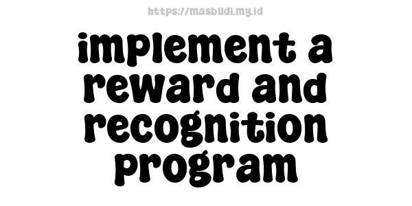 implement a reward and recognition program