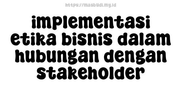 implementasi etika bisnis dalam hubungan dengan stakeholder