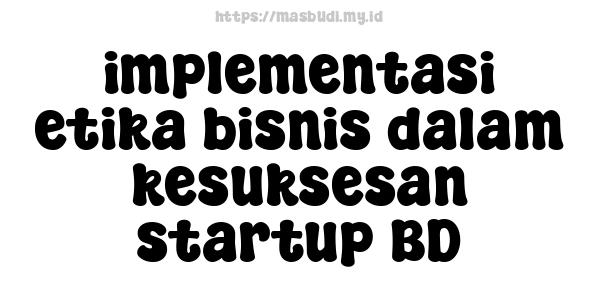 implementasi etika bisnis dalam kesuksesan startup BD