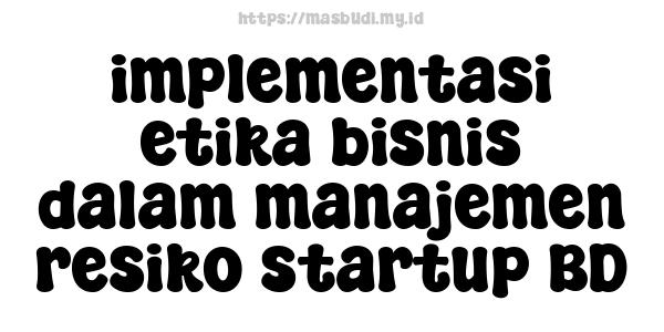 implementasi etika bisnis dalam manajemen resiko startup BD