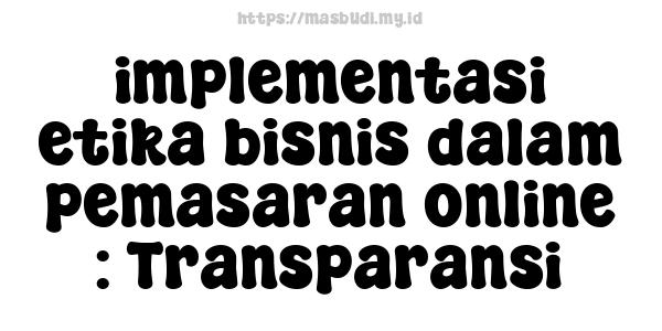 implementasi etika bisnis dalam pemasaran online : Transparansi