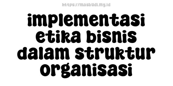 implementasi etika bisnis dalam struktur organisasi