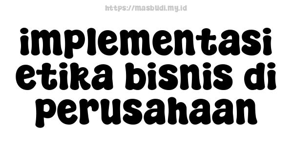 implementasi etika bisnis di perusahaan