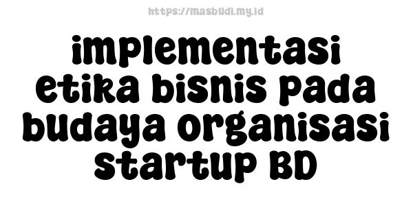 implementasi etika bisnis pada budaya organisasi startup BD