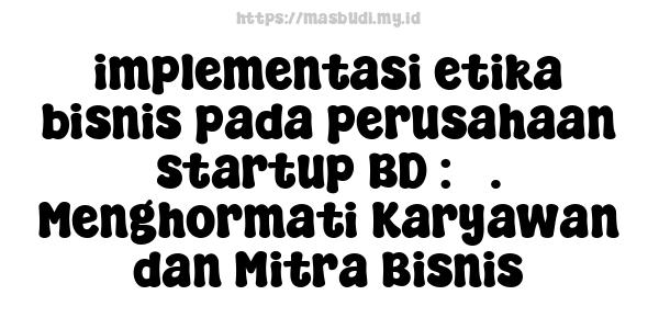 implementasi etika bisnis pada perusahaan startup BD : 3. Menghormati Karyawan dan Mitra Bisnis
