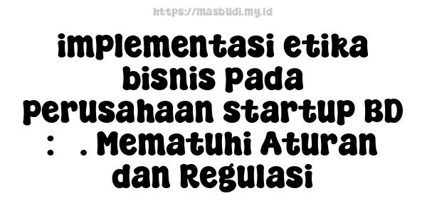 implementasi etika bisnis pada perusahaan startup BD : 5. Mematuhi Aturan dan Regulasi