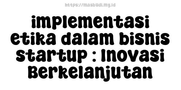 implementasi etika dalam bisnis startup : Inovasi Berkelanjutan