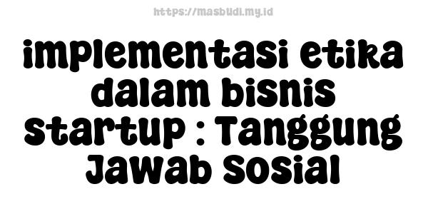 implementasi etika dalam bisnis startup : Tanggung Jawab Sosial