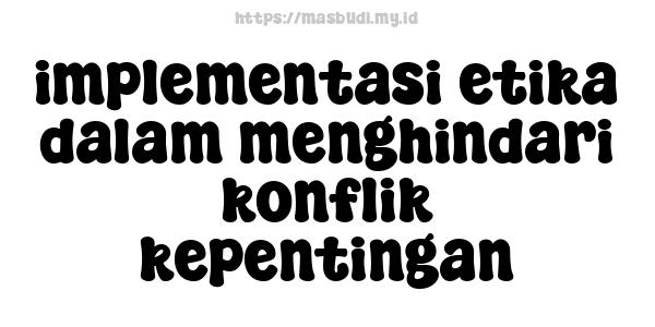 implementasi etika dalam menghindari konflik kepentingan