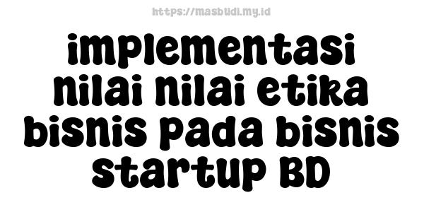 implementasi nilai-nilai etika bisnis pada bisnis startup BD