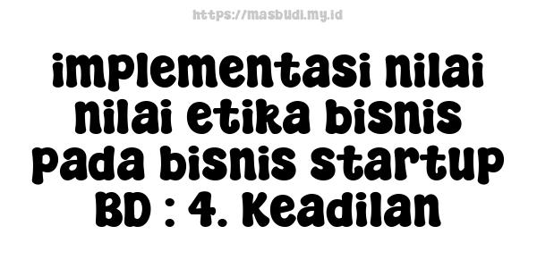 implementasi nilai-nilai etika bisnis pada bisnis startup BD : 4. Keadilan