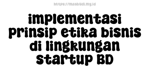 implementasi prinsip etika bisnis di lingkungan startup BD