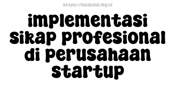 implementasi sikap profesional di perusahaan startup