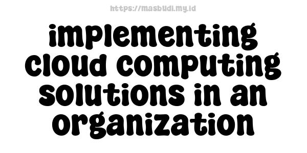 implementing cloud computing solutions in an organization