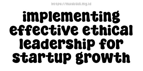 implementing effective ethical leadership for startup growth