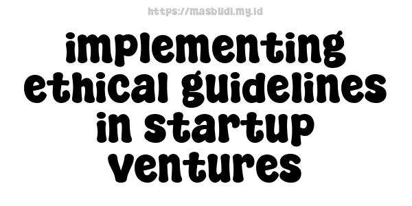 implementing ethical guidelines in startup ventures